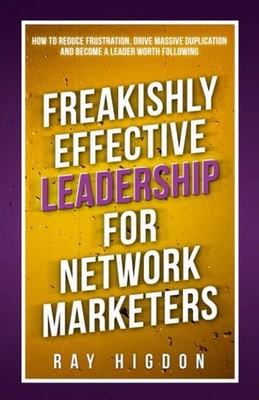 Freakishly Effective Leadership for Network Marketers: How to Reduce Frustra...