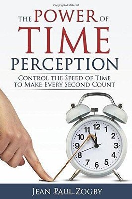 The Power of Time Perception: Control the Speed of Time... - Zogby, Jean Paul