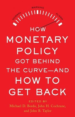 How Monetary Policy Got Behind the Curve-and How to Get Back by Michael D. Bordo
