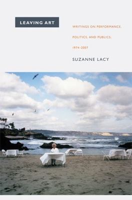 Leaving Art: Writings on Performance, Politics, and Publics, 1974-2007, Lacy, Su