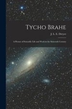 Tycho Brahe: A Picture of Scientific Life and Work in the Sixteenth Century, ...