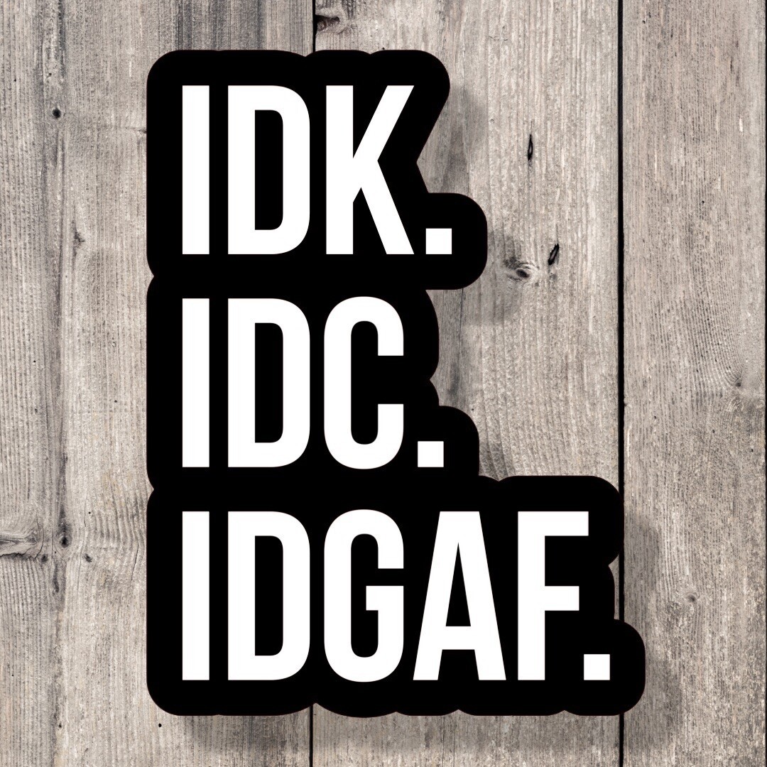 Idk Idc Idgaf Funny Humor Vinyl Laptop Sticker Water Bottle