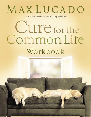 Cure for the Common Life Workbook, Max Lucado