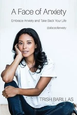 A Face Of Anxiety: Embrace Anxiety And Take Back Your Life by Trish Barillas (En