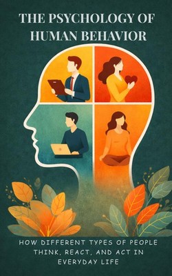 The Psychology of Human Behavior: How Different Types of People Think, React, an
