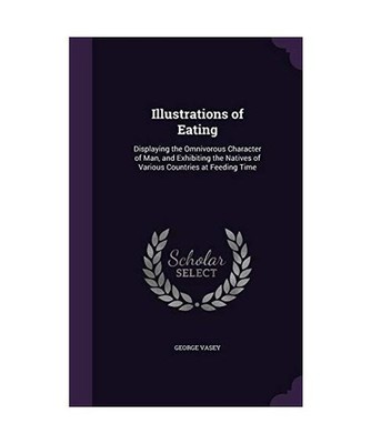 Illustrations of Eating: Displaying the Omnivorous Character of Man, and Exhibit