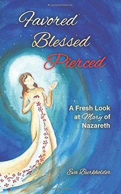 Favored, Blessed, Pierced: A Fresh Look at Mary of Nazareth - Burkholder, Ev...