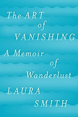 The Art of Vanishing : A Memoir of Wanderlust Hardcover Laura Smi