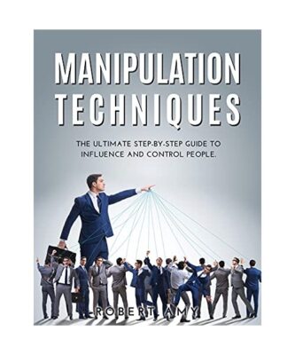 MANIPULATION TECHNIQUES: The Ultimate Step-by-Step Guide to Influence and Contro