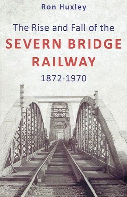 Huxley, Ron - The Rise and Fall of the Severn Bridge Railway 1872-1970