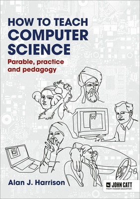 Alan J. Harrison | How to Teach Computer Science: Parable, practice and pedagogy