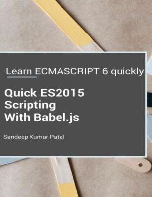 Quick Es2015 Scripting Using Babel Js: Learn Es6 Important Features Quickly