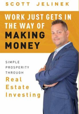 Work Just Gets in the Way of Making Money : Simple Prosperity Through Real Es...