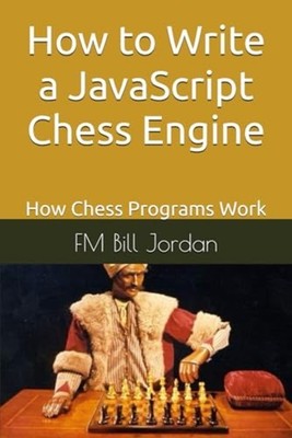 How to Write a Javascript Chess Engine: How Chess Progr -  NEW Fm Bill Jordan 20