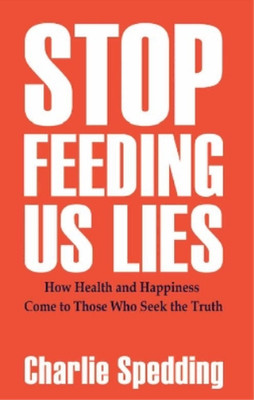 Stop Feeding Us Lies: How health and happiness come to those who seek the truth,