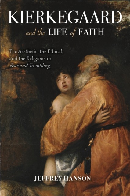 Kierkegaard and the Life of Faith by Jeffrey A. Hanson (Hardback Book)