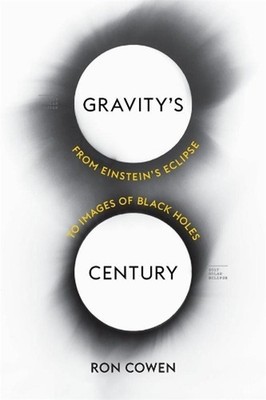 Gravitys Century: From Einstein's Eclipse to Images of Black Holes by Ron Cowen 