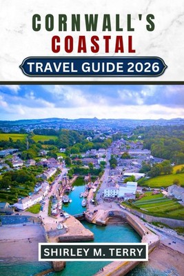 Cornwall's Coast Travel Guide 2026 Beaches, Coastal Walks, Hidden Coves, Loca...