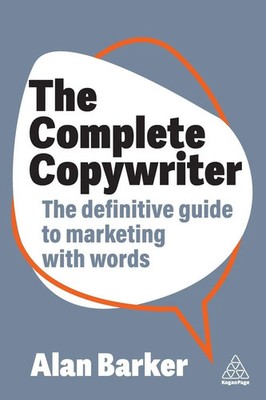 The Complete Copywriter The Definitive Guide to Marketing with Words Alan Barker