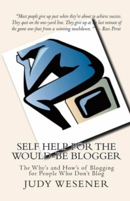 Self Help For The Would-Be Blogger: The Why's And How's Of Blogging For Peo...