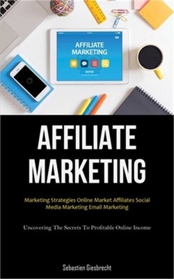 Affiliate Marketing: Marketing Strategies Online Market Affiliates Social Media