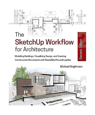 The SketchUp Workflow for Architecture: Modeling Buildings, Visualizing Design, 