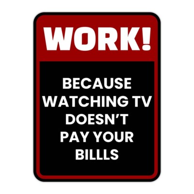 Portrait Round Plus Work! Because Watching TV Doesn't Pay The Bills Sign