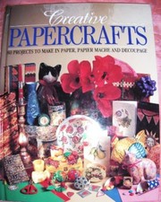 Creative Papercrafts: 80 Projects to Make in Paper, Papier Mache and Decoupage