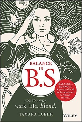 BALANCE IS B.S.: HOW TO HAVE A WORK. LIFE. BLEND. By Tamara Loehr - Hardcover