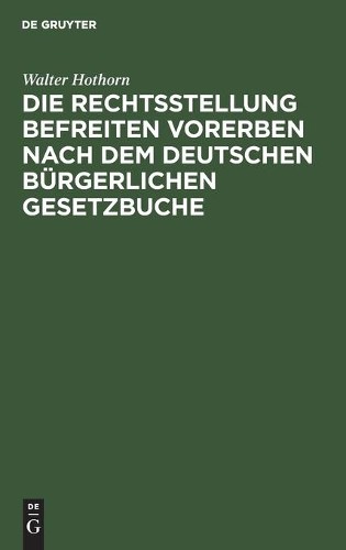 Walter Hothorn Die Rechtsstellung Befreiten Vorerben Nach Dem Deutsch (Hardback)