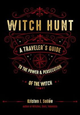 Witch Hunt: A Traveler's Guide to the Power and Persecution of the Witch by Sol