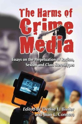 The Harms of Crime Media: Essays on the Perpetuation of Racism, Sexism and Class