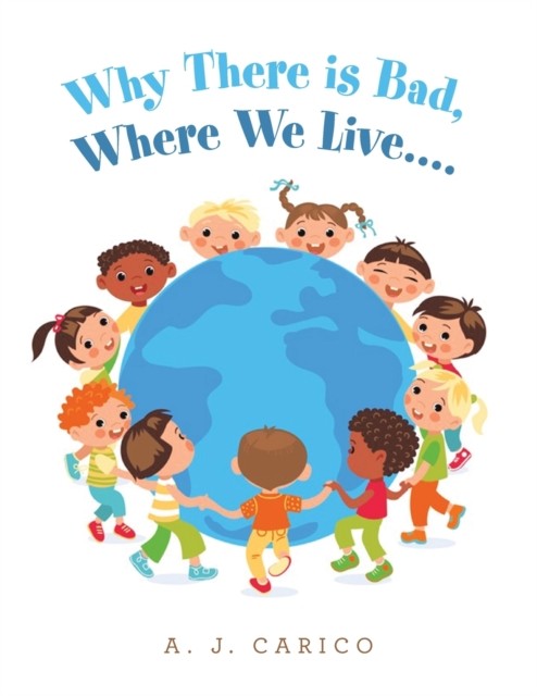 Why There Is Bad, Where We Live.... by A J Carico PAPERBACK 9781664282544