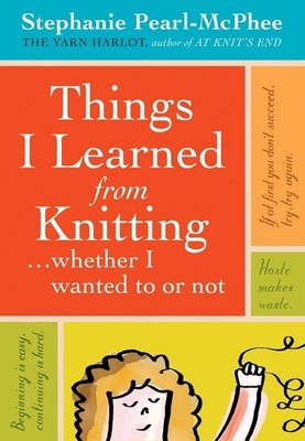 Things I Learned From Knitting: (Whether I Wanted to or Not) by Stephanie Pearl-