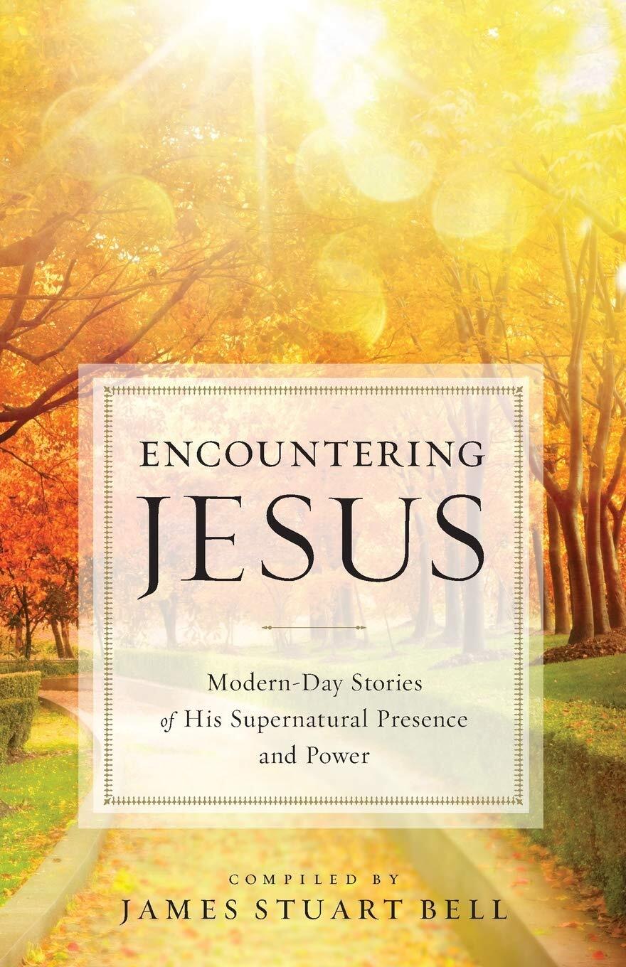 Encountering Jesus: Modern-Day Stories of His Supernatural Presence and Power, J