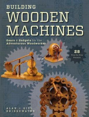 Building Wooden Machines: Gears & Gadgets for the Adventurous Woodworker