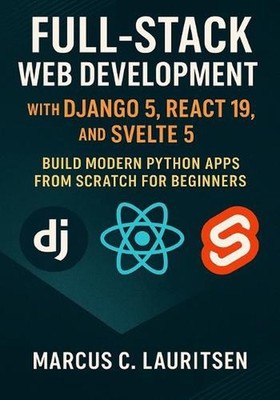 Full-Stack Web Development with Django 5, React 19, and Svelte 5: Build Modern P