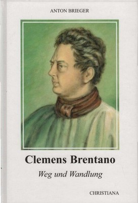 Clemens Brentano : Weg und Wandlung. Via, veritas, vita Brieger, Anton