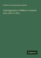 Autobiography Of William H. Seward From 1801 To 1834 Frederick William Henry Sew