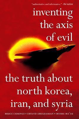 Inventing the Axis of Evil: The Truth about North Korea, Iran, and Syria...