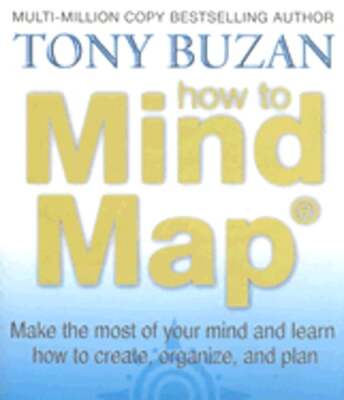 How to Mind Map: Make the Most of Your Mind and Learn How to Create, Organize,