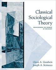 CLASSICAL SOCIOLOGICAL THEORY: REDISCOVERING THE PROMISE By Glenn A. Goodwin