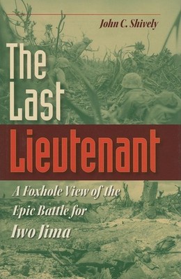 The Last Lieutenant: A Foxhole View of the Epic Battle for Iwo Jima by Shively
