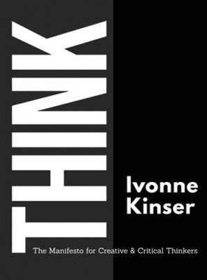 Think: The Manifesto for Creative and Critical Thinkers by Ivonne Kinser NEUF