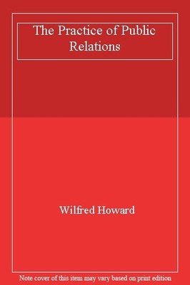 The Practice of Public Relations,Wilfred Howard