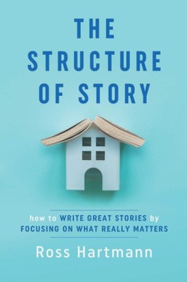 The Structure of Story: How to Write Great Stories by Focusing on What Reall...