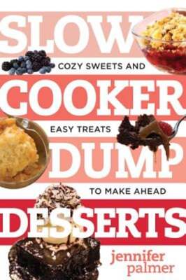 Slow Cooker Dump Desserts: Cozy Sweets and Easy Treats to Make Ahead by Palmer