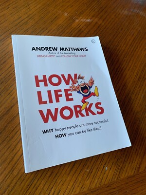How Life Works : Why Happy People Are More Successful. How You Can Be Like Them!