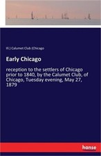 Early Chicago: reception to the settlers of Chicago prior to 1840, by the Calume