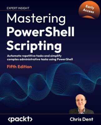 Mastering PowerShell Scripting: Automate repetitive tasks and simplify complex